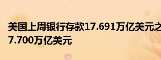 美国上周银行存款17.691万亿美元之前一周17.700万亿美元