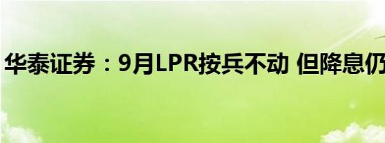 华泰证券：9月LPR按兵不动 但降息仍有空间