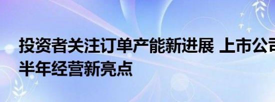 投资者关注订单产能新进展 上市公司透露下半年经营新亮点