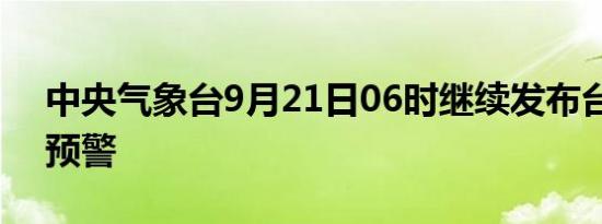 中央气象台9月21日06时继续发布台风蓝色预警