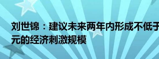 刘世锦：建议未来两年内形成不低于10万亿元的经济刺激规模