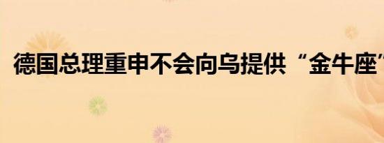 德国总理重申不会向乌提供“金牛座”导弹