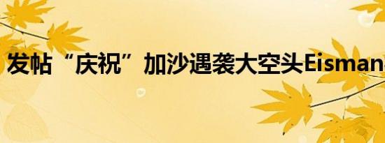 发帖“庆祝”加沙遇袭大空头Eisman被休假