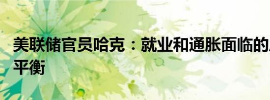 美联储官员哈克：就业和通胀面临的风险更为平衡