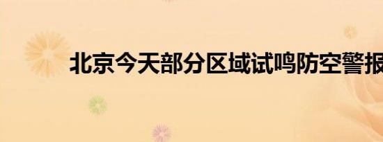 北京今天部分区域试鸣防空警报