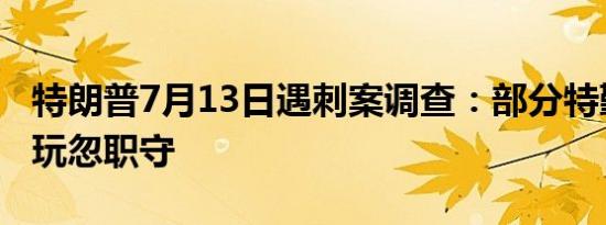 特朗普7月13日遇刺案调查：部分特勤局员工玩忽职守