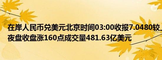 在岸人民币兑美元北京时间03:00收报7.0480较上一交易日夜盘收盘涨160点成交量481.63亿美元