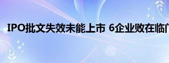 IPO批文失效未能上市 6企业败在临门一脚