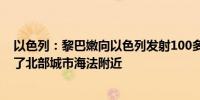 以色列：黎巴嫩向以色列发射100多枚火箭弹其中一些击中了北部城市海法附近