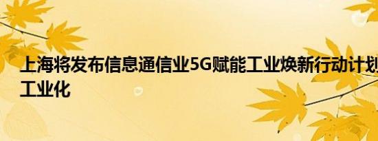 上海将发布信息通信业5G赋能工业焕新行动计划 推进新型工业化