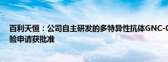 百利天恒：公司自主研发的多特异性抗体GNC-077临床试验申请获批准