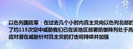 以色列国防军：在过去几个小时内真主党向以色列北部的民用区域发起了约115次空中威胁我们已在该地区部署防御阵列处于高度戒备状态以应对潜在威胁针对真主党的打击将持续并加强