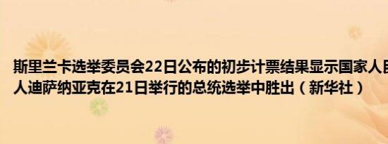斯里兰卡选举委员会22日公布的初步计票结果显示国家人民力量党领导人迪萨纳亚克在21日举行的总统选举中胜出（新华社）