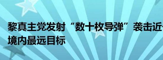 黎真主党发射“数十枚导弹”袭击近一年来以境内最远目标
