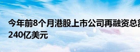 今年前8个月港股上市公司再融资总额已超过240亿美元