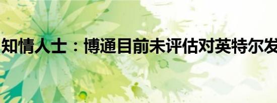 知情人士：博通目前未评估对英特尔发出要约