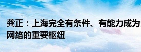 龚正：上海完全有条件、有能力成为全球创新网络的重要枢纽
