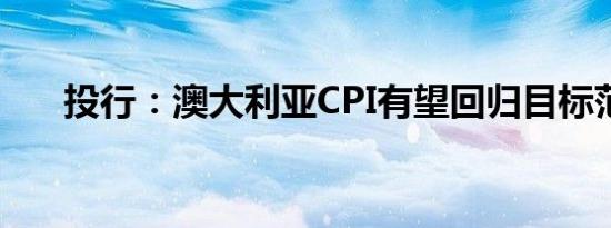 投行：澳大利亚CPI有望回归目标范围