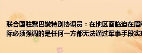 联合国驻黎巴嫩特别协调员：在地区面临迫在眉睫的灾难之际必须强调的是任何一方都无法通过军事手段实现安全