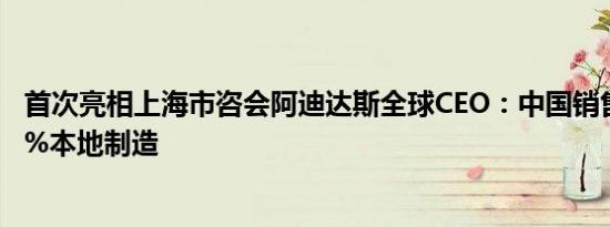 首次亮相上海市咨会阿迪达斯全球CEO：中国销售商品超80%本地制造