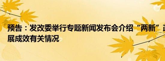 预告：发改委举行专题新闻发布会介绍“两新”政策总体进展成效有关情况
