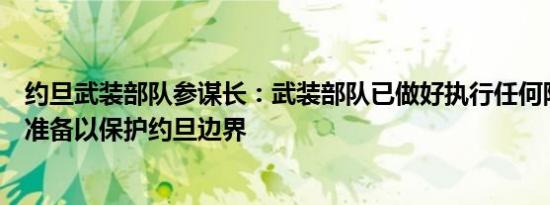约旦武装部队参谋长：武装部队已做好执行任何防御任务的准备以保护约旦边界