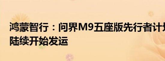 鸿蒙智行：问界M9五座版先行者计划车辆已陆续开始发运