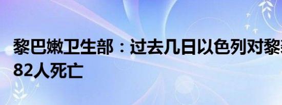 黎巴嫩卫生部：过去几日以色列对黎袭击已致82人死亡
