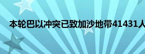 本轮巴以冲突已致加沙地带41431人死亡