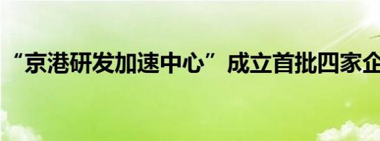 “京港研发加速中心”成立首批四家企业签约