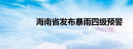 海南省发布暴雨四级预警