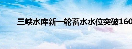 三峡水库新一轮蓄水水位突破160米