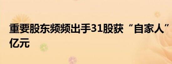 重要股东频频出手31股获“自家人”增持超1亿元