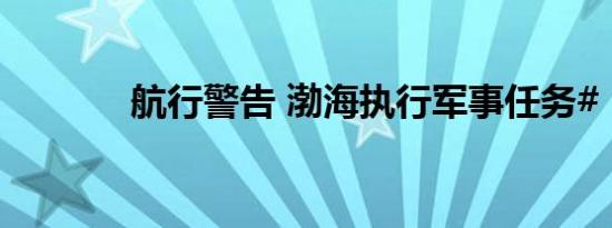航行警告 渤海执行军事任务#