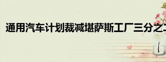 通用汽车计划裁减堪萨斯工厂三分之二工人