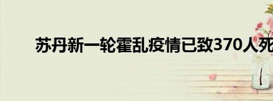 苏丹新一轮霍乱疫情已致370人死亡