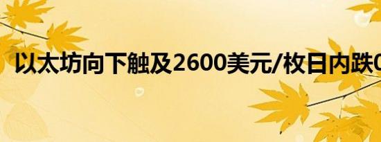 以太坊向下触及2600美元/枚日内跌0.48%