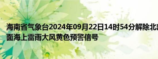 海南省气象台2024年09月22日14时54分解除北部湾北部海面海上雷雨大风黄色预警信号