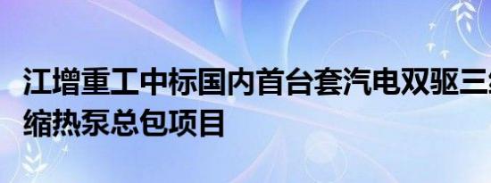 江增重工中标国内首台套汽电双驱三级蒸汽压缩热泵总包项目