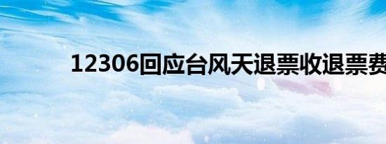 12306回应台风天退票收退票费