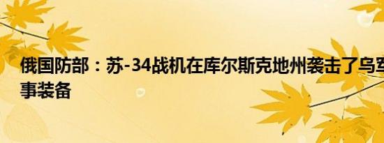 俄国防部：苏-34战机在库尔斯克地州袭击了乌军人员和军事装备