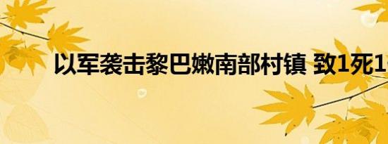 以军袭击黎巴嫩南部村镇 致1死1伤