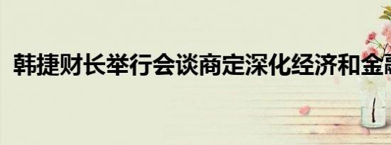 韩捷财长举行会谈商定深化经济和金融合作