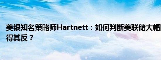 美银知名策略师Hartnett：如何判断美联储大幅降息是否适得其反？