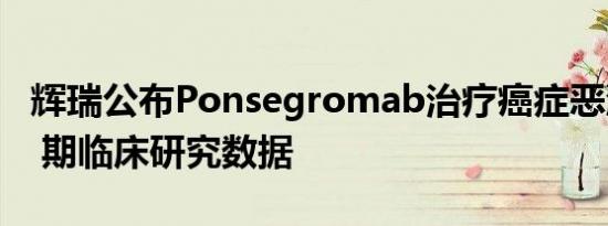 辉瑞公布Ponsegromab治疗癌症恶液质的 II 期临床研究数据