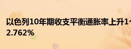 以色列10年期收支平衡通胀率上升1个基点至2.762%