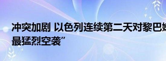 冲突加剧 以色列连续第二天对黎巴嫩发动“最猛烈空袭”