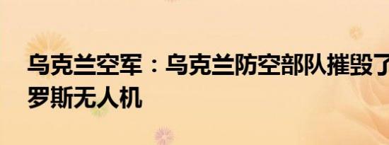 乌克兰空军：乌克兰防空部队摧毁了71架俄罗斯无人机