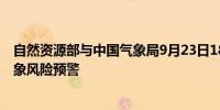 自然资源部与中国气象局9月23日18时联合发布地质灾害气象风险预警