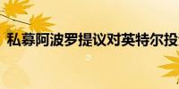 私募阿波罗提议对英特尔投资至多50亿美元